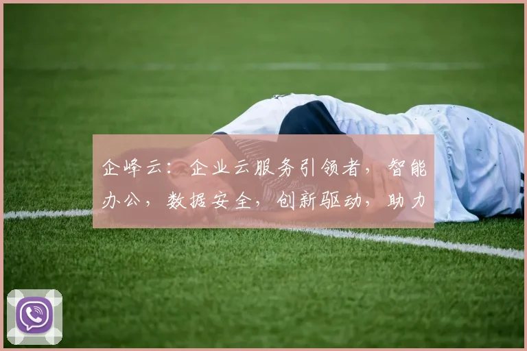 企峰云：企业云服务引领者，智能办公，数据安全，创新驱动，助力企业腾飞，三步跨越