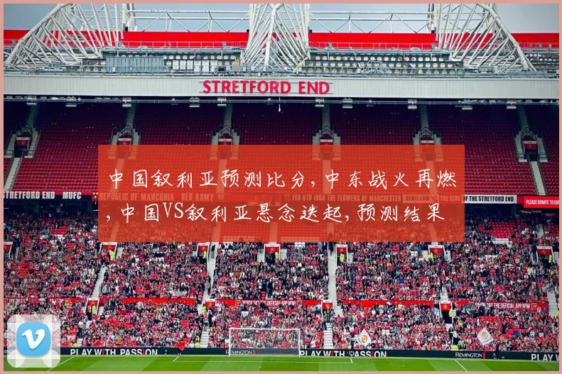 中国叙利亚预测比分,中东战火再燃,中国VS叙利亚悬念迭起,预测结果揭晓