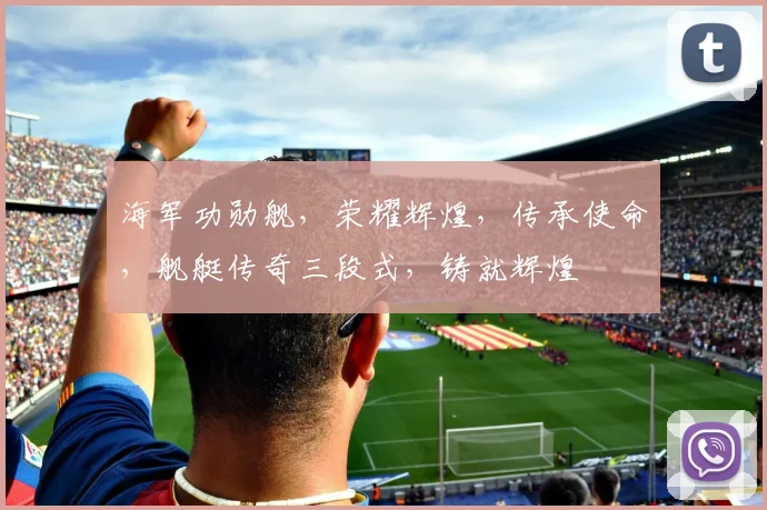 海军功勋舰，荣耀辉煌，传承使命，舰艇传奇三段式，铸就辉煌