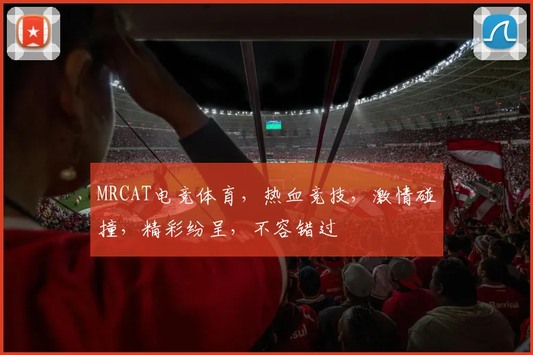MRCAT电竞体育，热血竞技，激情碰撞，精彩纷呈，不容错过