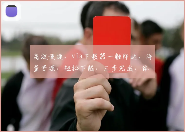 高效便捷，via下载器一触即达，海量资源，轻松下载，三步完成，体验极致流畅