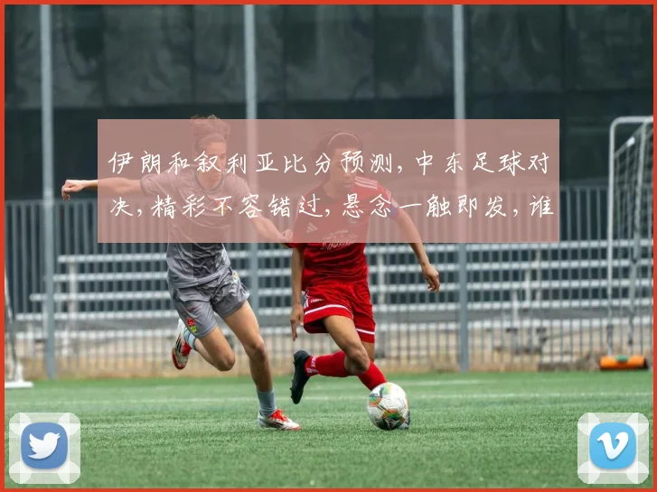 伊朗和叙利亚比分预测,中东足球对决,精彩不容错过,悬念一触即发,谁将问鼎