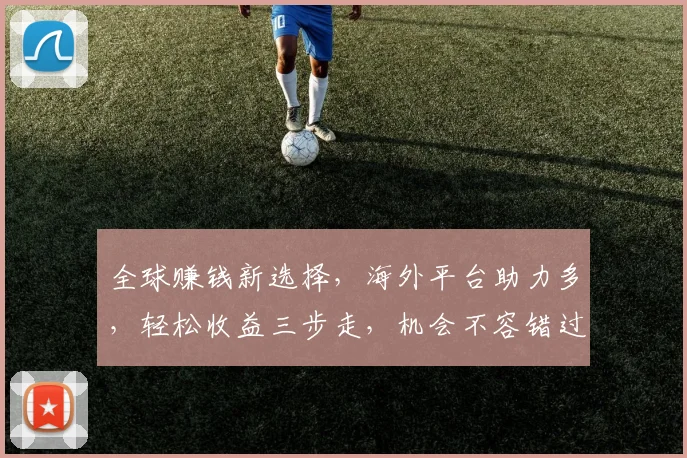 全球赚钱新选择，海外平台助力多，轻松收益三步走，机会不容错过，快来加入