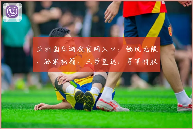 亚洲国际游戏官网入口，畅玩无限，独家秘籍，三步直达，尊享特权，体验非凡