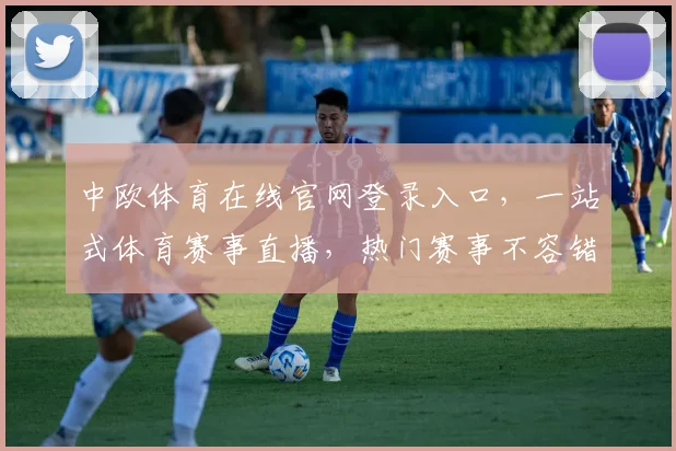 中欧体育在线官网登录入口，一站式体育赛事直播，热门赛事不容错过，三步轻松登录，尽享精彩