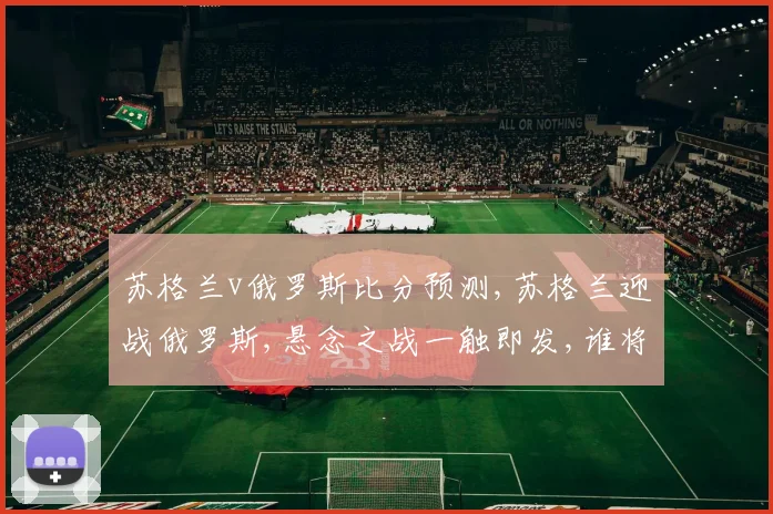 苏格兰v俄罗斯比分预测,苏格兰迎战俄罗斯,悬念之战一触即发,谁将笑到最后