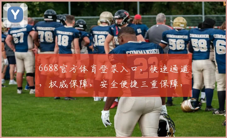 6688官方体育登录入口，快速通道，权威保障，安全便捷三重保障，尽享精彩